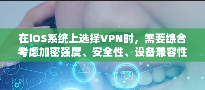 在iOS系统上选择VPN时，需要综合考虑加密强度、安全性、设备兼容性、界面友好性、价格和易用性等因素。以下是对几个主要VPN平台的分析和推荐