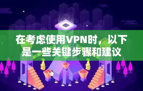 在考虑使用VPN时,以下是一些关键步骤和建议 在考虑使用VPN时,以下是一些关键步骤和建议