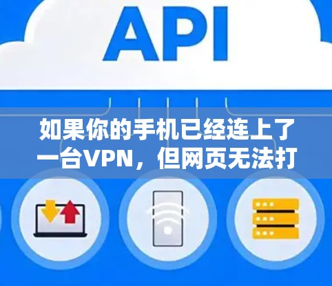 如果你的手机已经连上了一台VPN,但网页无法打开,可能是由于多种原因导致的。以下是一些可能的解决方案 如果你的手机已经连上了一台VPN,但网页无法打开,可能是由于多种原因导致的。以下是一些可能的解决方案