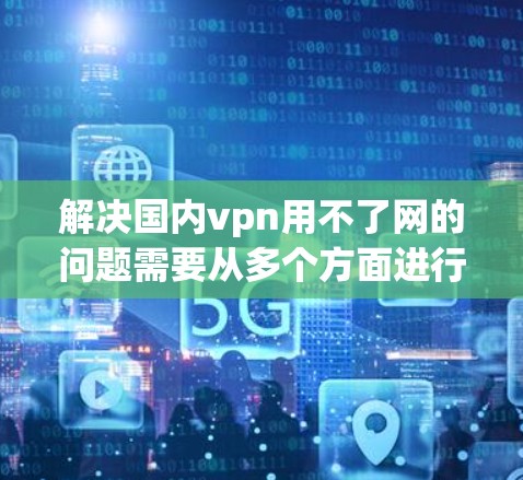 解决国内vpn用不了网的问题需要从多个方面进行排查和配置,确保用户能够正确使用VPN连接到正常互联网。以下是一些可能的解决步骤 解决国内vpn用不了网的问题需要从多个方面进行排查和配置,确保用户能够正确使用VPN连接到正常互联网。以下是一些可能的解决步骤