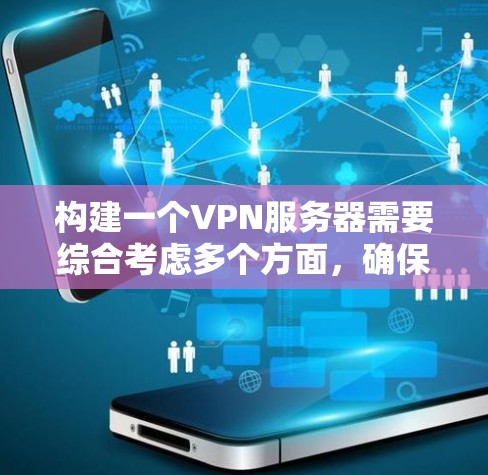 构建一个VPN服务器需要综合考虑多个方面,确保其安全可靠。以下是一个详细的步骤指南 构建一个VPN服务器需要综合考虑多个方面,确保其安全可靠。以下是一个详细的步骤指南
