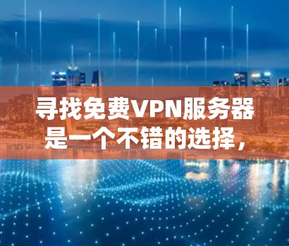 寻找免费VPN服务器是一个不错的选择,但需要谨慎处理,确保安全性和可用性。以下是逐步的建议 寻找免费VPN服务器是一个不错的选择,但需要谨慎处理,确保安全性和可用性。以下是逐步的建议