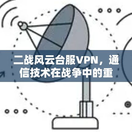 二战风云台服VPN，通信技术在战争中的重要性