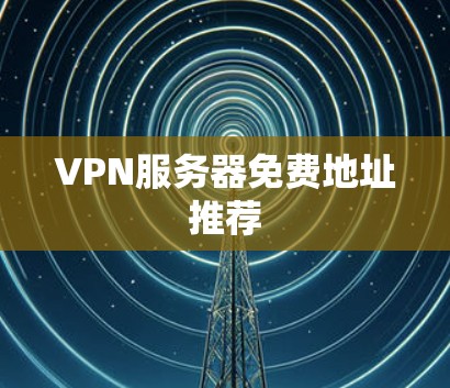 VPN服务器免费地址推荐 VPN服务器免费地址推荐