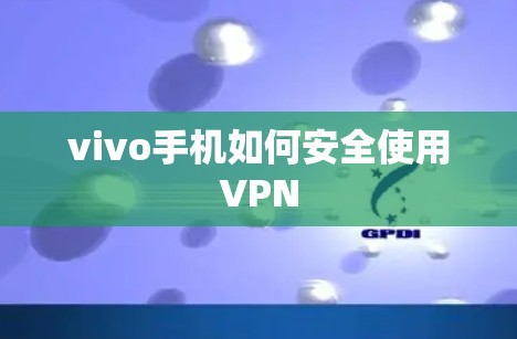 vivo手机如何安全使用VPN vivo手机如何安全使用VPN