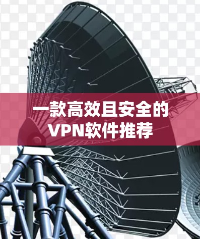 一款高效且安全的VPN软件推荐
