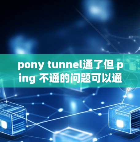 pony tunnel通了但 ping 不通的问题可以通过以下步骤进行排查和解决 pony tunnel通了但 ping 不通的问题可以通过以下步骤进行排查和解决