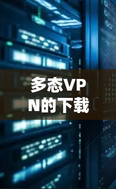 多态VPN的下载和使用步骤如下 多态VPN的下载和使用步骤如下