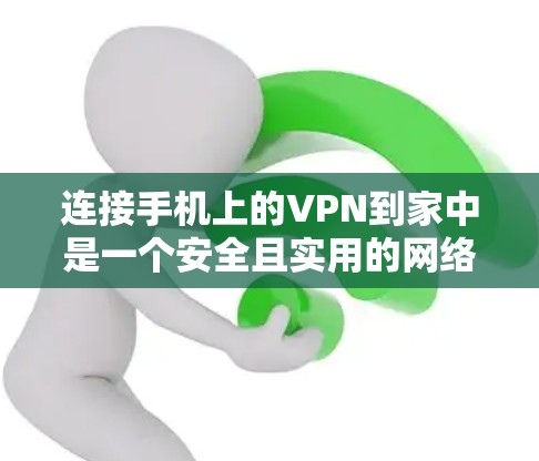 连接手机上的VPN到家中是一个安全且实用的网络扩展方式。以下是一个清晰的步骤指南,帮助您顺利完成连接 连接手机上的VPN到家中是一个安全且实用的网络扩展方式。以下是一个清晰的步骤指南,帮助您顺利完成连接