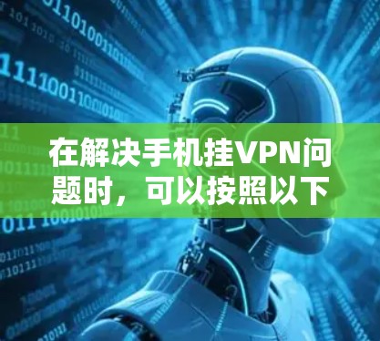 在解决手机挂VPN问题时,可以按照以下步骤进行 在解决手机挂VPN问题时,可以按照以下步骤进行