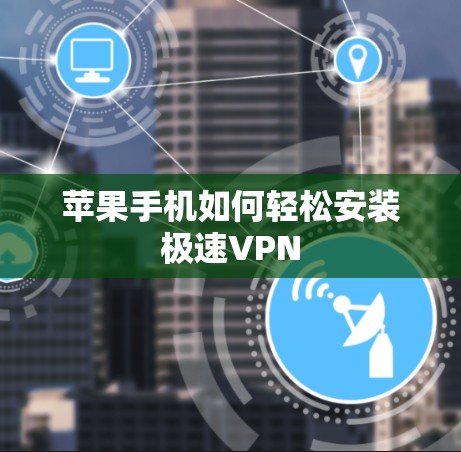 苹果手机如何轻松安装极速VPN 苹果手机如何轻松安装极速VPN