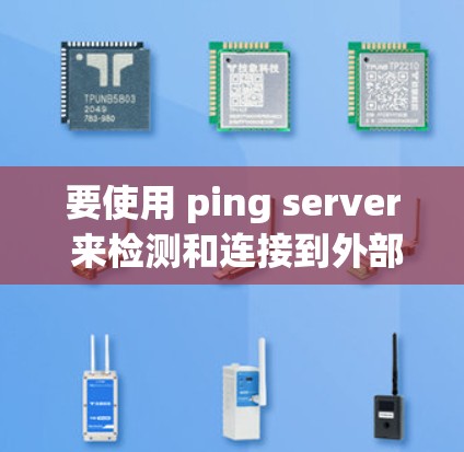 要使用 ping server 来检测和连接到外部服务器,可以按照以下步骤进行 要使用 ping server 来检测和连接到外部服务器,可以按照以下步骤进行