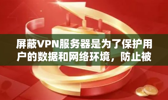 屏蔽VPN服务器是为了保护用户的数据和网络环境，防止被截获或攻击。以下是一些步骤和方法来屏蔽VPN服务器