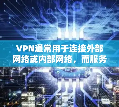 VPN通常用于连接外部网络或内部网络,而服务器通常指的是计算机上的服务器。如果您想通过VPN来连接到服务器,可能需要以下步骤 VPN通常用于连接外部网络或内部网络,而服务器通常指的是计算机上的服务器。如果您想通过VPN来连接到服务器,可能需要以下步骤