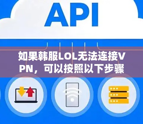 如果韩服LOL无法连接VPN，可以按照以下步骤进行排查和解决问题