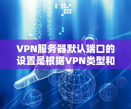 VPN服务器默认端口的设置是根据VPN类型和需求进行选择的。以下是端口的常见配置 VPN服务器默认端口的设置是根据VPN类型和需求进行选择的。以下是端口的常见配置