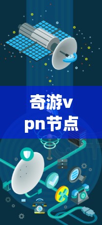 奇游vpn节点选择指南 奇游vpn节点选择指南