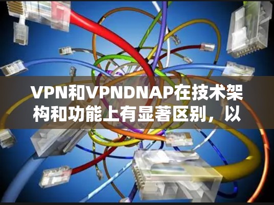 VPN和VPNDNAP在技术架构和功能上有显著区别,以下是详细的对比分析 VPN和VPNDNAP在技术架构和功能上有显著区别,以下是详细的对比分析