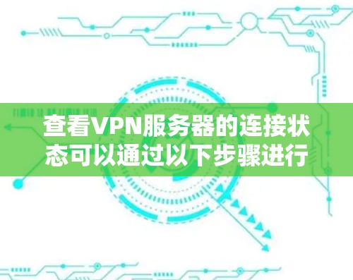 查看VPN服务器的连接状态可以通过以下步骤进行 查看VPN服务器的连接状态可以通过以下步骤进行