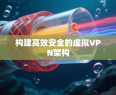 构建高效安全的虚拟VPN架构 构建高效安全的虚拟VPN架构
