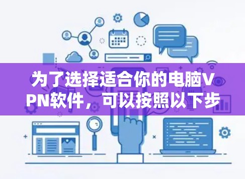 为了选择适合你的电脑VPN软件，可以按照以下步骤进行