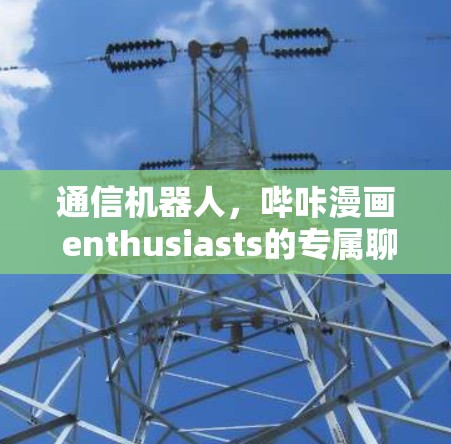 通信机器人,哔咔漫画 enthusiasts的专属聊天助手 通信机器人,哔咔漫画 enthusiasts的专属聊天助手