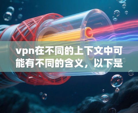 vpn在不同的上下文中可能有不同的含义,以下是常见的解释和用途 vpn在不同的上下文中可能有不同的含义,以下是常见的解释和用途
