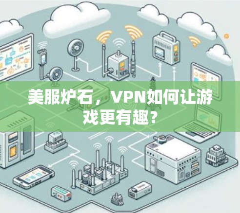 美服炉石,VPN如何让游戏更有趣? 美服炉石,VPN如何让游戏更有趣?