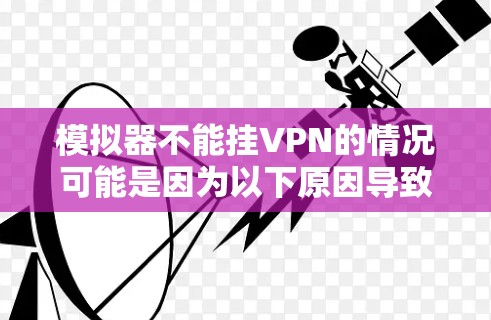 模拟器不能挂VPN的情况可能是因为以下原因导致的 模拟器不能挂VPN的情况可能是因为以下原因导致的
