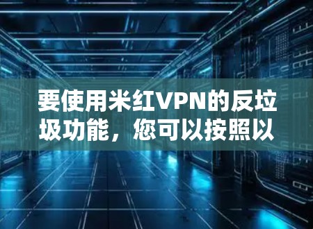 要使用米红VPN的反垃圾功能,您可以按照以下步骤操作 要使用米红VPN的反垃圾功能,您可以按照以下步骤操作