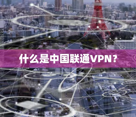 什么是中国联通VPN？