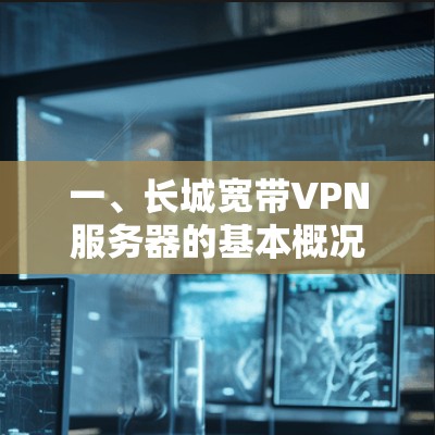 一、长城宽带VPN服务器的基本概况 一、长城宽带VPN服务器的基本概况