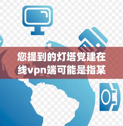 您提到的灯塔党建在线vpn端可能是指某个特定的系统或服务,具体含义可能因上下文而异。以下是对可能的解释和建议 您提到的灯塔党建在线vpn端可能是指某个特定的系统或服务,具体含义可能因上下文而异。以下是对可能的解释和建议