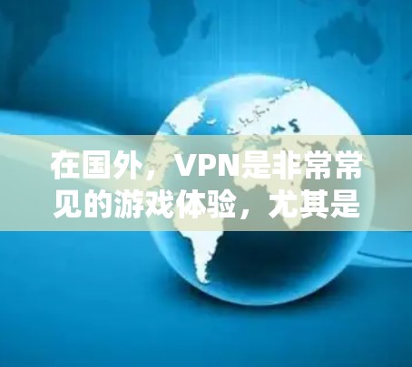 在国外，VPN是非常常见的游戏体验，尤其是那些需要复杂系统或高配置的游戏。以下是一些适合在国外使用VPN的国外游戏推荐，以及需要注意的一些设置和注意事项