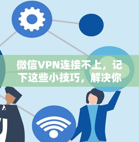 微信VPN连接不上,记下这些小技巧,解决你的问题! 微信VPN连接不上,记下这些小技巧,解决你的问题!