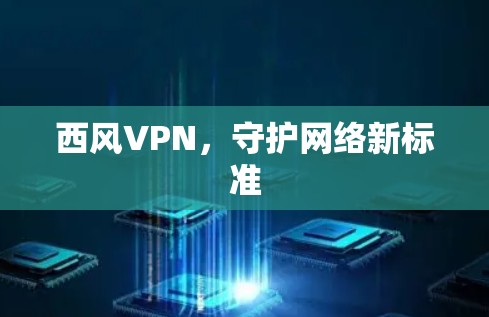 西风VPN，守护网络新标准