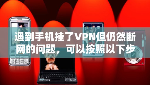 遇到手机挂了VPN但仍然断网的问题,可以按照以下步骤进行排查和解决 遇到手机挂了VPN但仍然断网的问题,可以按照以下步骤进行排查和解决