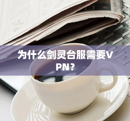 为什么剑灵台服需要VPN? 为什么剑灵台服需要VPN?