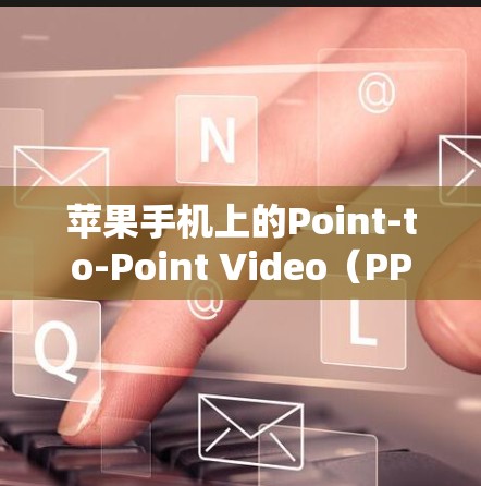 苹果手机上的Point-to-Point Video(PPTV)用户如何利用移动设备观看视频会议 苹果手机上的Point-to-Point Video(PPTV)用户如何利用移动设备观看视频会议