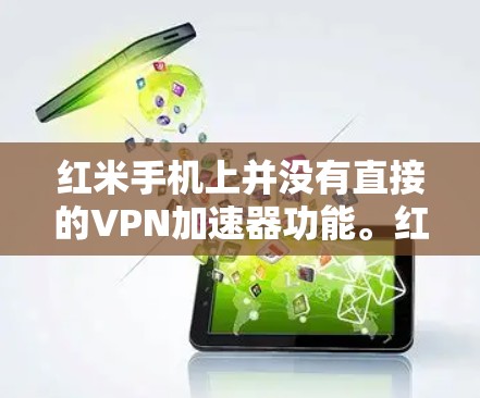 红米手机上并没有直接的VPN加速器功能。红米作为一款用户友好的手机品牌，其手机设计注重用户体验，通常会提供高速的网络连接和专门的功能选项，但并不直接支持VPN加速器