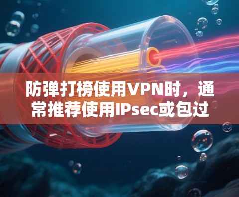 防弹打榜使用VPN时,通常推荐使用IPsec或包过滤器,这些技术能够有效阻止恶意软件攻击并保障用户网络安全。以下是详细的步骤说明 防弹打榜使用VPN时,通常推荐使用IPsec或包过滤器,这些技术能够有效阻止恶意软件攻击并保障用户网络安全。以下是详细的步骤说明