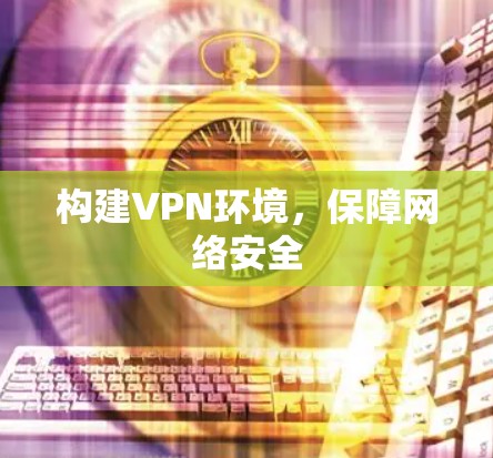 构建VPN环境，保障网络安全