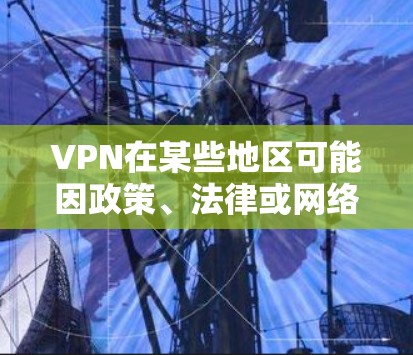 VPN在某些地区可能因政策、法律或网络安全原因而被禁用,尤其是在那些拥有国内电脑的国家。以下是一些可能被禁用的VPN地区 VPN在某些地区可能因政策、法律或网络安全原因而被禁用,尤其是在那些拥有国内电脑的国家。以下是一些可能被禁用的VPN地区