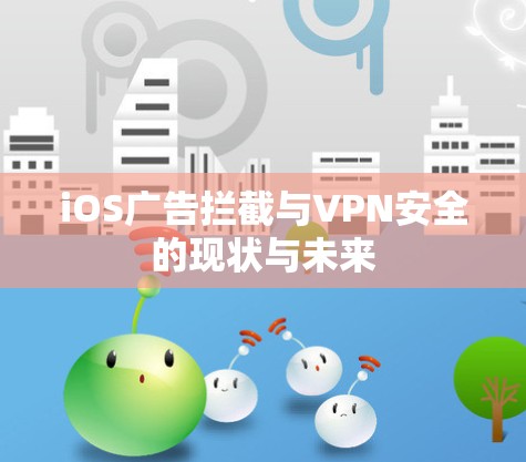 iOS广告拦截与VPN安全的现状与未来