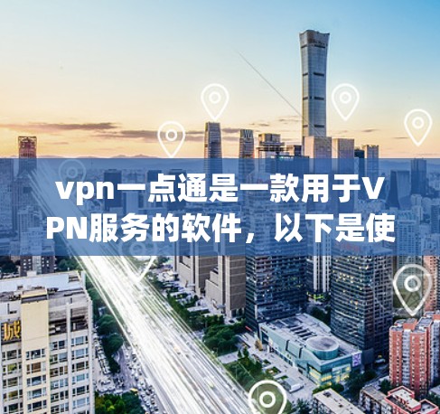 vpn一点通是一款用于VPN服务的软件,以下是使用该软件的步骤 vpn一点通是一款用于VPN服务的软件,以下是使用该软件的步骤