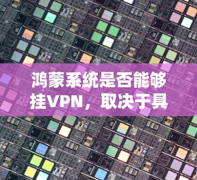鸿蒙系统是否能够挂VPN，取决于具体的实现方式和配置。以下是详细的分析和解决方案