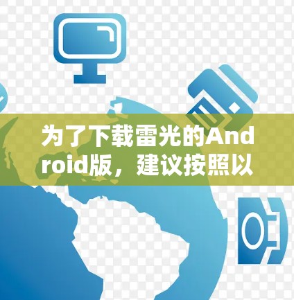为了下载雷光的Android版,建议按照以下步骤进行 为了下载雷光的Android版,建议按照以下步骤进行