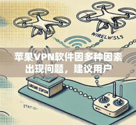 苹果VPN软件因多种因素出现问题，建议用户
