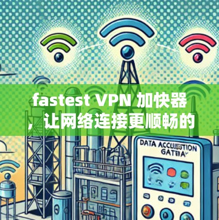 fastest VPN 加快器,让网络连接更顺畅的5G+方案 fastest VPN 加快器,让网络连接更顺畅的5G+方案