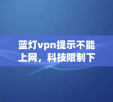 蓝灯vpn提示不能上网，科技限制下的用户困境
